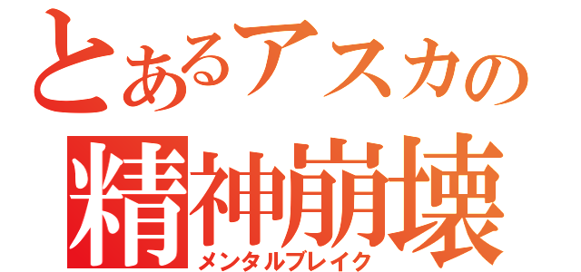 とあるアスカの精神崩壊（メンタルブレイク）