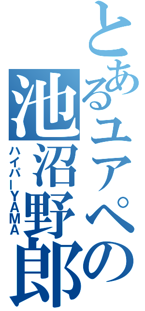 とあるユアペの池沼野郎（ハイパーＹＡＭＡ）