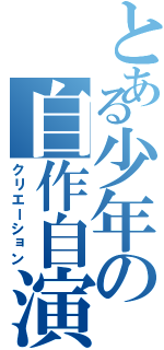 とある少年の自作自演（クリエーション）