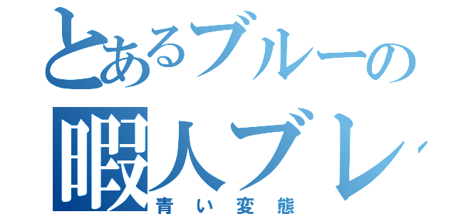 とあるブルーの暇人ブレイカー（青い変態）