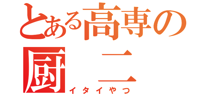 とある高専の厨 二 病（イタイやつ）