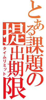 とある課題の提出期限（タイムリミット）