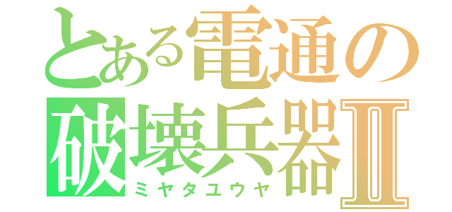 とある電通の破壊兵器Ⅱ（ミヤタユウヤ）