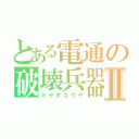 とある電通の破壊兵器Ⅱ（ミヤタユウヤ）