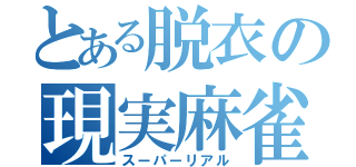 とある脱衣の現実麻雀（スーパーリアル）