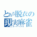 とある脱衣の現実麻雀（スーパーリアル）