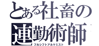 とある社畜の連勤術師（フルシフトアルケミスト）