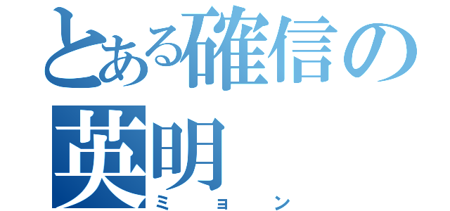 とある確信の英明（ミョン）