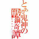 とある鬼神の戦鋼奇譚（ヒストリー）