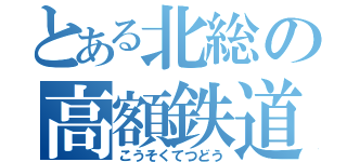 とある北総の高額鉄道（こうそくてつどう）