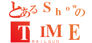 とあるＳｈｏｗのＴＩＭＥ（ＲＡＩＬＧＵＮ）