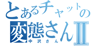 とあるチャットの変態さんⅡ（中沢さん）