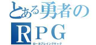 とある勇者のＲＰＧ（ロールプレイングギャグ）