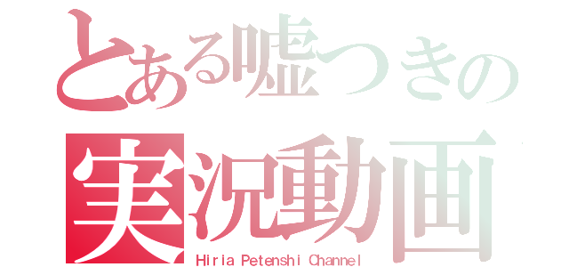 とある嘘つきの実況動画（Ｈｉｒｉａ Ｐｅｔｅｎｓｈｉ Ｃｈａｎｎｅｌ）