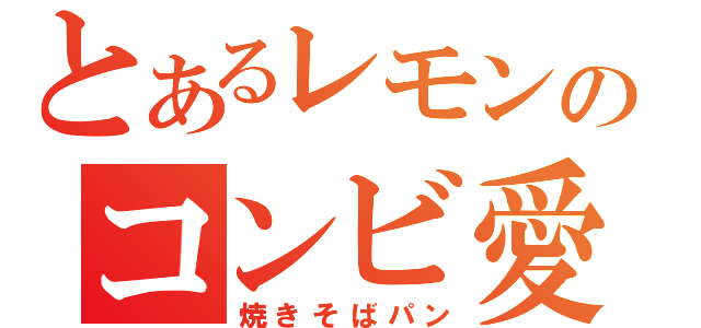 とあるレモンのコンビ愛（焼きそばパン）