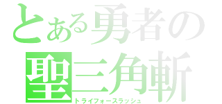 とある勇者の聖三角斬（トライフォースラッシュ）