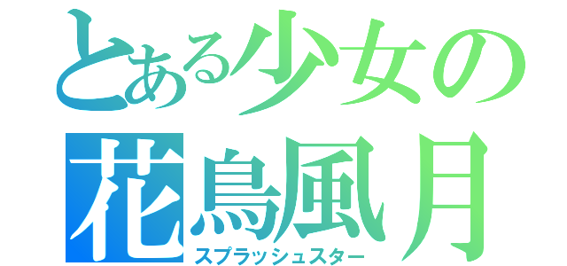 とある少女の花鳥風月（スプラッシュスター）