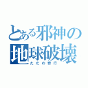 とある邪神の地球破壊（ただの奇行）