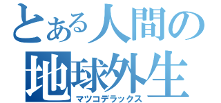 とある人間の地球外生物（マツコデラックス）