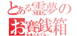 とある霊夢のお賽銭箱（お金入れてねー）