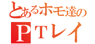 とあるホモ達のＰＴレイプ（）