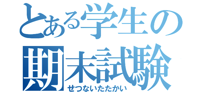 とある学生の期末試験（せつないたたかい）