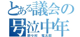 とある議会の号泣中年（野々村 竜太郎）