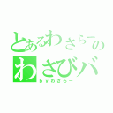 とあるわさらーのわさびバカにすんな！（ｂｙわさらー）