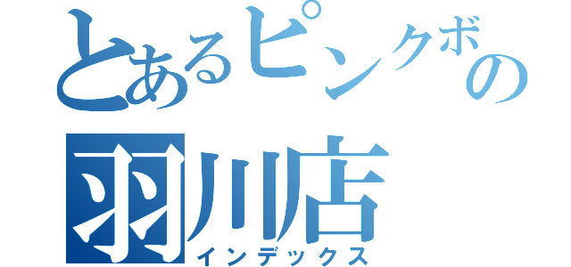 とあるピンクボムの羽川店（インデックス）