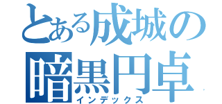 とある成城の暗黒円卓騎士（インデックス）