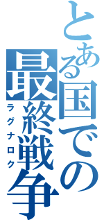 とある国での最終戦争（ラグナロク）