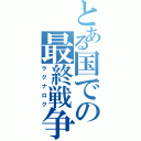 とある国での最終戦争（ラグナロク）