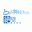 とある舞校生の絶望（週末課題）