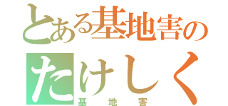 とある基地害のたけしくん（基地害）