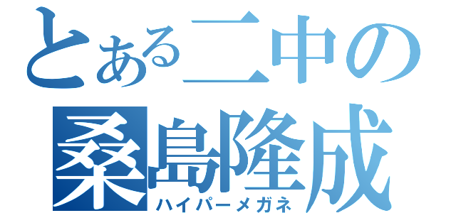 とある二中の桑島隆成（ハイパーメガネ）