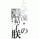 とある凍丫の凍結了朕Ⅱ（解凍吧！！）