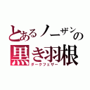 とあるノーザンの黒き羽根（ダークフェザー）