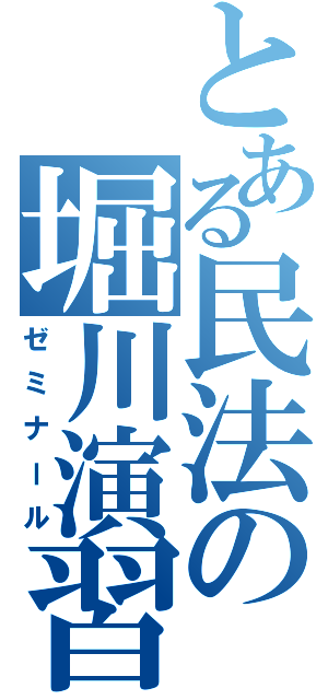 とある民法の堀川演習（ゼミナール）