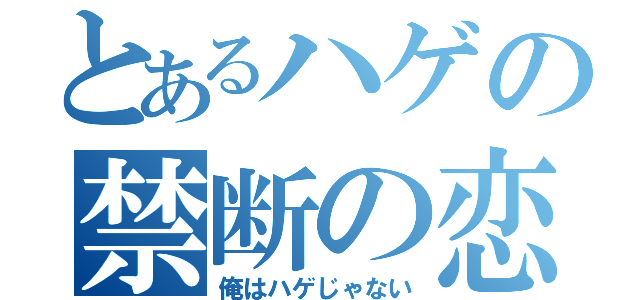 とあるハゲの禁断の恋（俺はハゲじゃない）