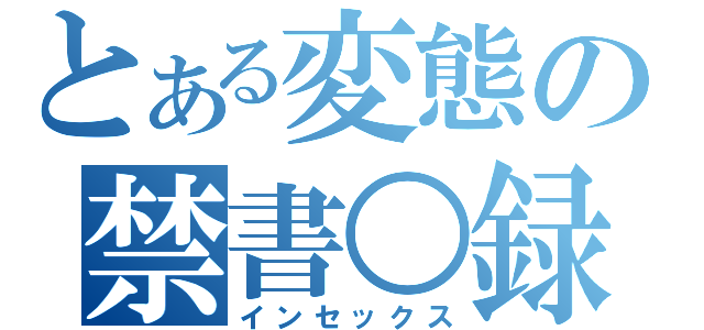 とある変態の禁書○録（インセックス）