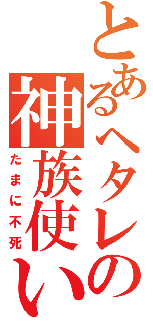 とあるヘタレの神族使い（たまに不死）