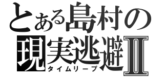 とある島村の現実逃避Ⅱ（タイムリープ）