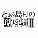 とある島村の現実逃避Ⅱ（タイムリープ）