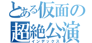 とある仮面の超絶公演（インデックス）