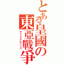 とある皇國の東亞戰爭（ダイトウアセンソウ）