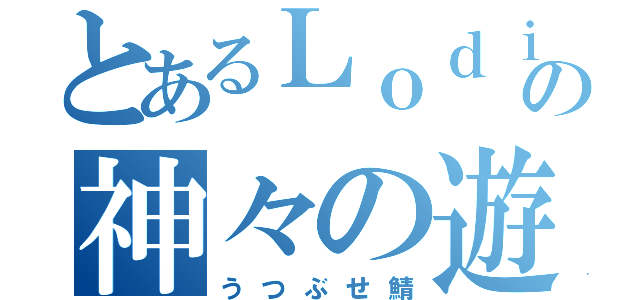 とあるＬｏｄｉの神々の遊戯（うつぶせ鯖）