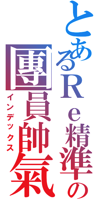 とあるＲｅ精準の團員帥氣（インデックス）