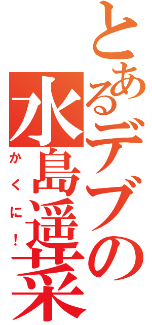 とあるデブの水島遥菜（かくに！）