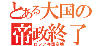 とある大国の帝政終了（ロシア帝国崩壊）