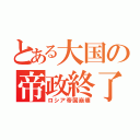 とある大国の帝政終了（ロシア帝国崩壊）